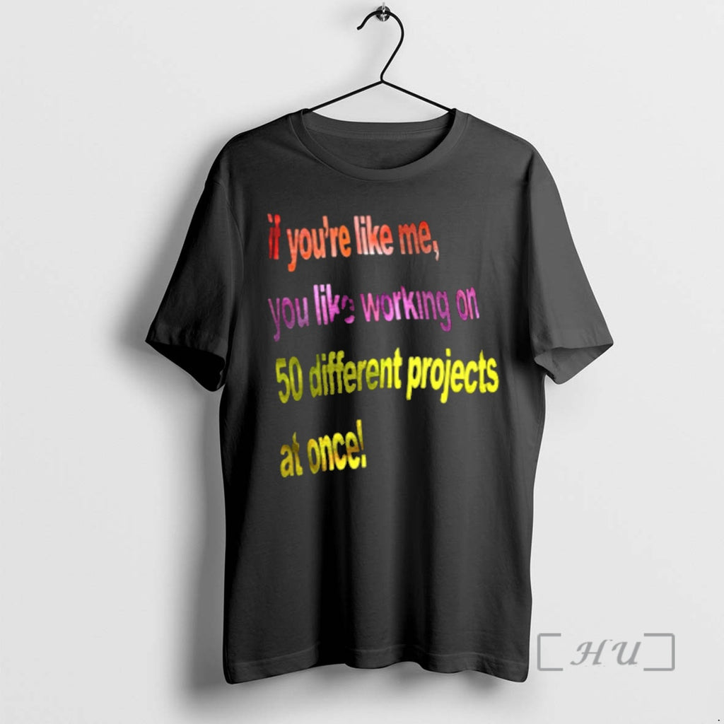 Officials If Youre Like Me You Like Working On 50 Different Projects At Once Premium Shirt Hoodie Sweatshirt