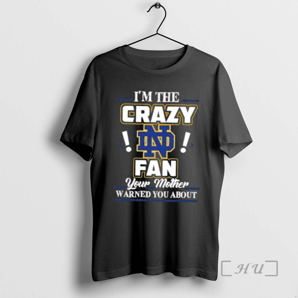Officials Im The Crazy Notre Dame Fighting Irish Fan Your Mother Warned You About Premium Shirt Hoodie Sweatshirt