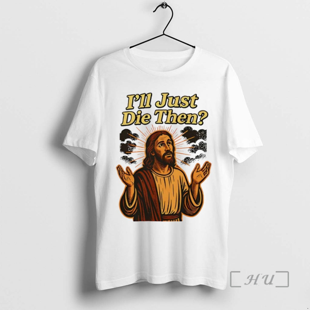 Officials Jesus Ill Just Die Then T Shirt Sweater