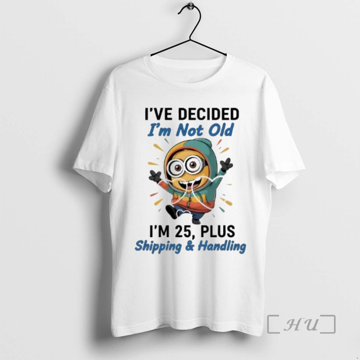 Officials Minion Ive Decided Im Not Old Im 25 Plus Shipping Handling Premium T Shirts Hoodie Sweatshirt | PurePodTees.com