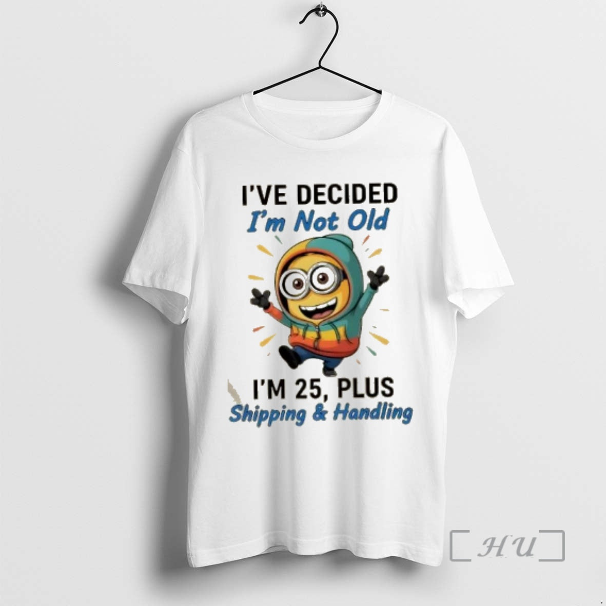 Officials Minions Dance Ive Decided Im Not Old Im 25 Plus Shipping And Handling Premium Shirt Hoodie Sweatshirt