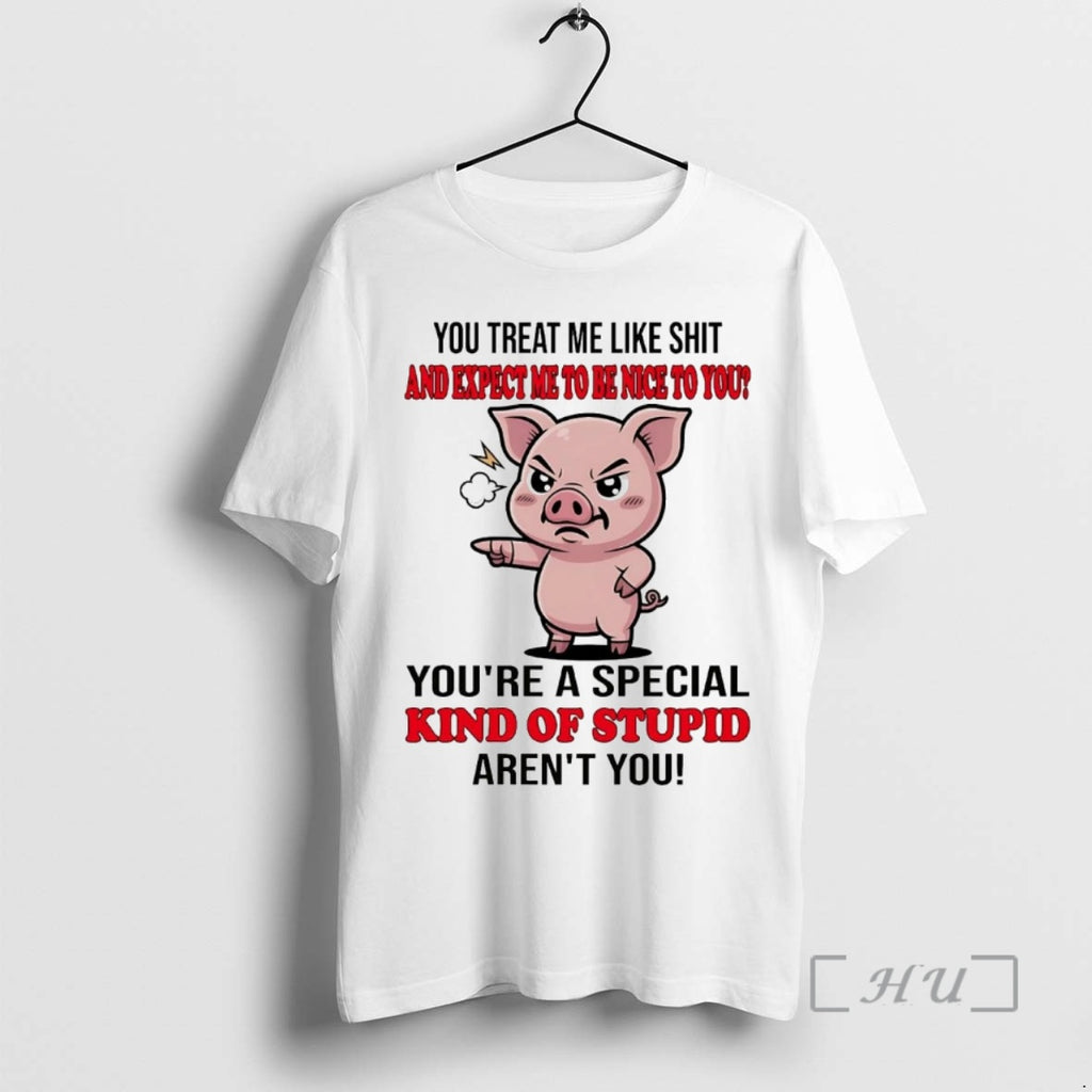 Officials Pig You Treat Me Like Shit And Expect Me To Be Nice Premium Shirt Hoodie Sweatshirt | PurePodTees.com