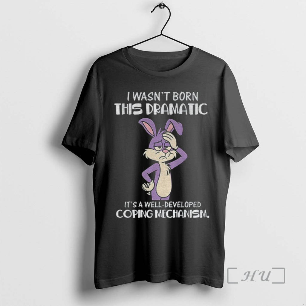 Officials Rabbit I Wasnt Born This Dramatic Its A Well Developed Coping Mechanism Premium Shirt Hoodie Sweatshirt