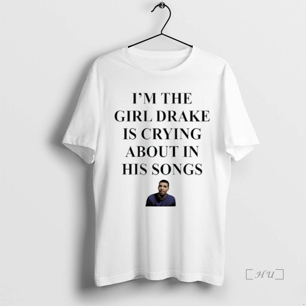 Officials Rapper Drak Im The Girl Drake Is Crying About In His Songs Premium Shirt Hoodie Sweatshirt | PurePodTees.com