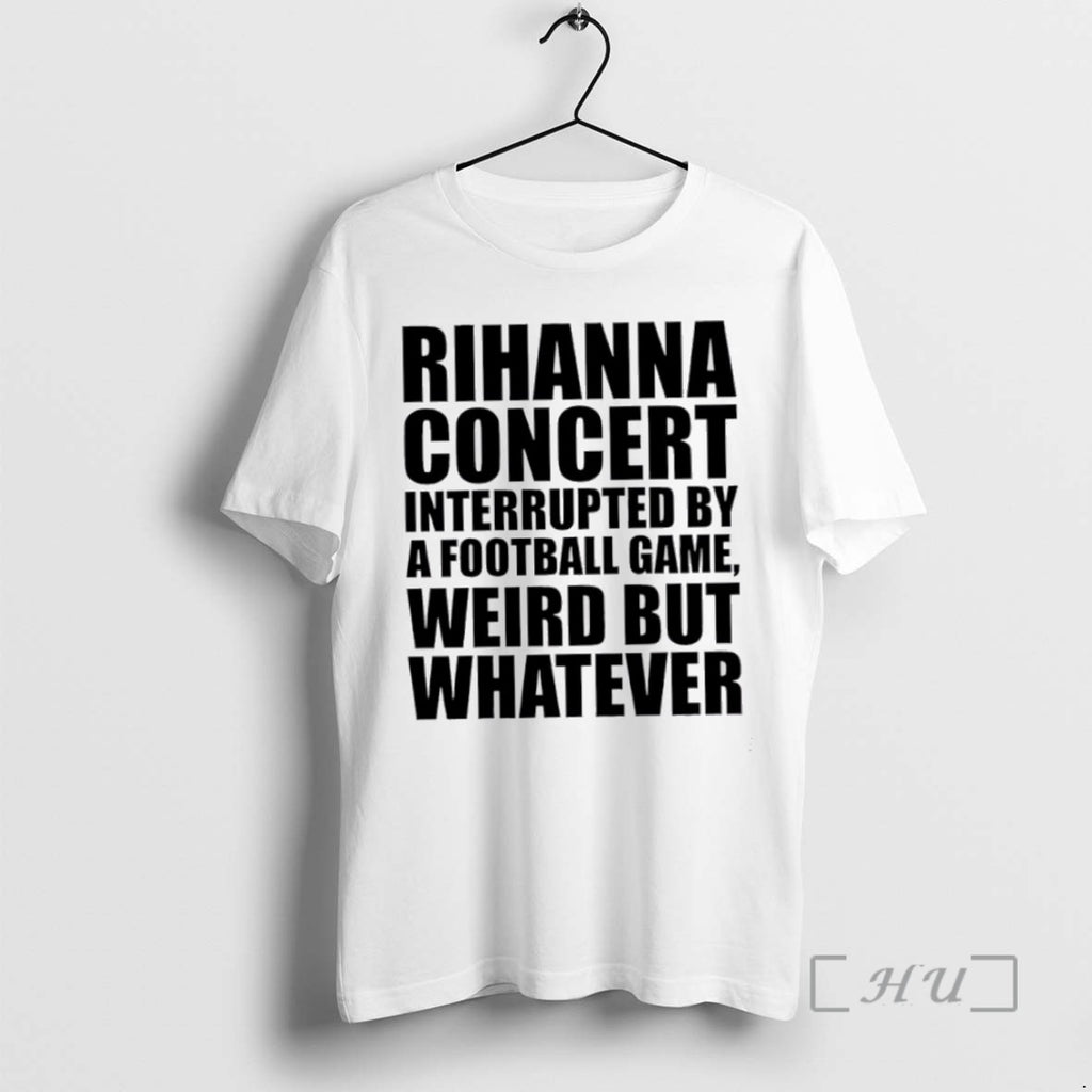 Officials Rihanna Concert Interrupted By A Football Game Weird But Whatever T Shirt Sweater