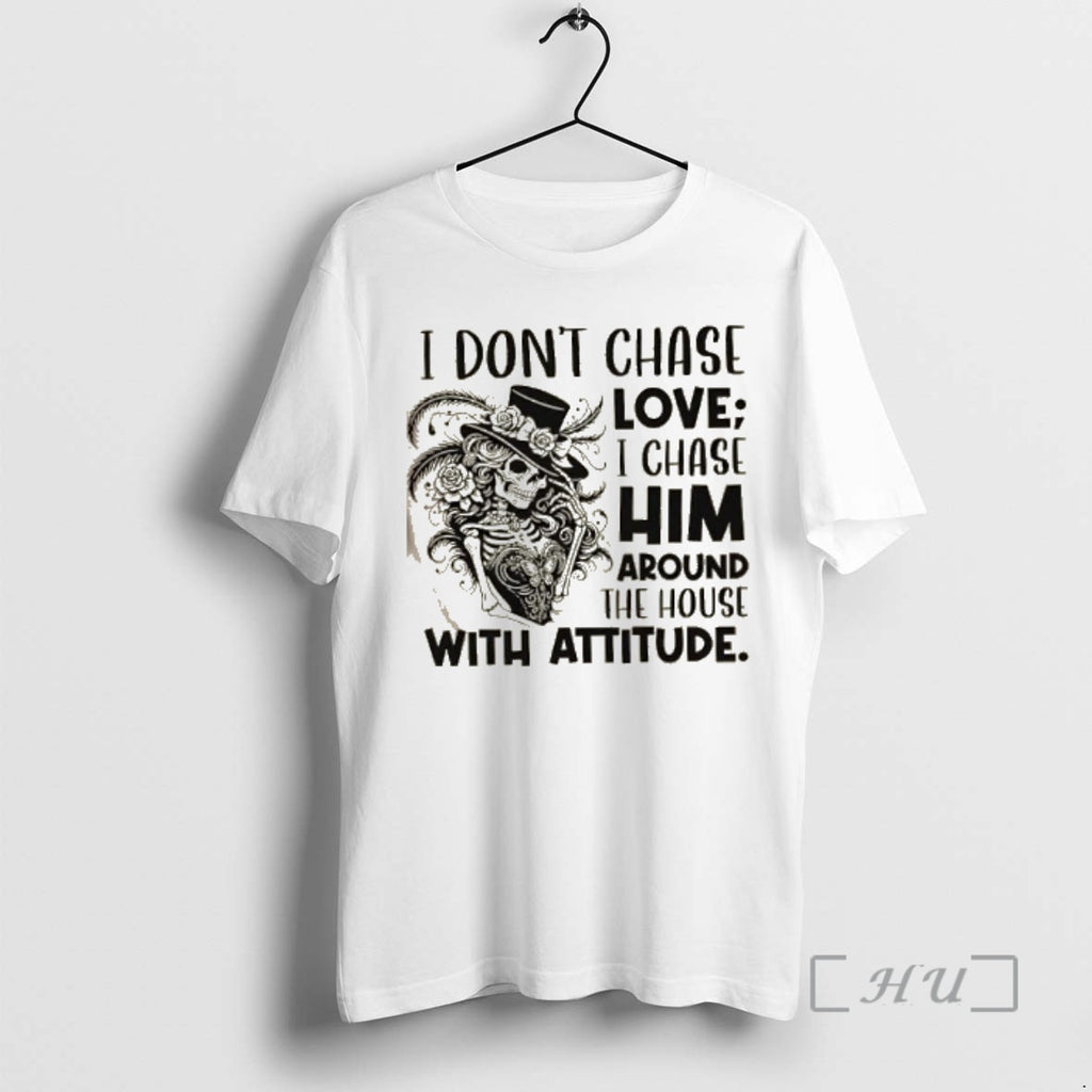 Officials Skeleton Girl I Dont Chase Love I Chase Him Around The House With Attitude Shirt Hoodie Sweatshirt