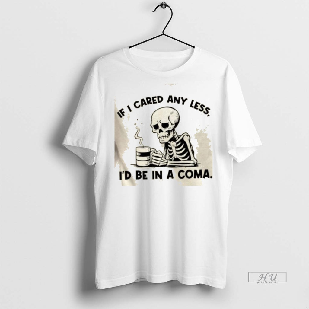 Officials Skeleton If I Cared Any Less Id Be In A Coma Premium Shirt Hoodie Sweatshirt | PurePodTees.com