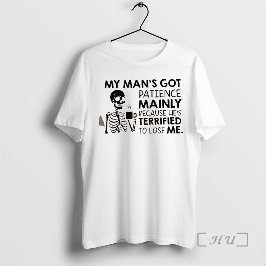 Officials Skeleton My Mans Got Patience Mainly Because Hes Terrified To Lose Me Premium Shirt Hoodie Sweatshirt