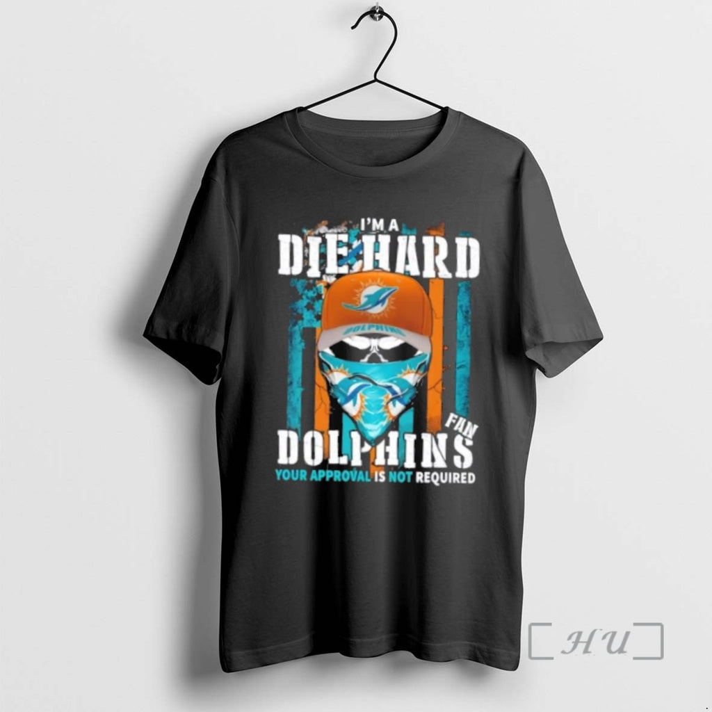 Officials Skull Im Die Hard Miami Dolphins Fan Your Approval Is Not Required Premium Shirt Hoodie Sweatshirt