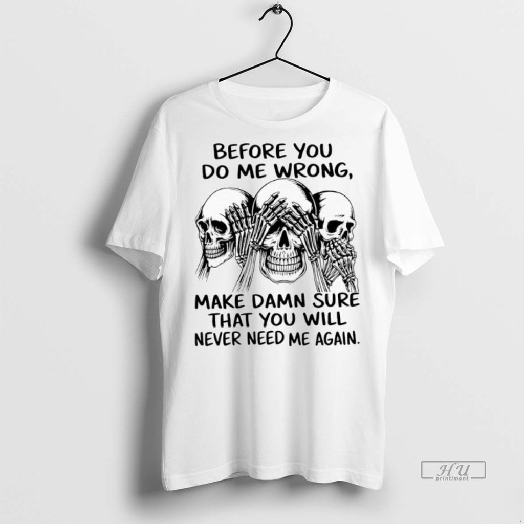 Officials Skulls Before You Do Me Wrong Make Damn Sure That You Will Never Need Shirt Hoodie Sweatshirt | PurePodTees.com