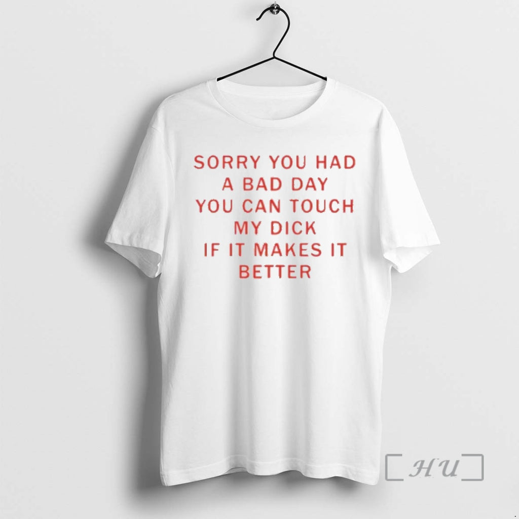Officials Sorry You Had A Bad Day You Can Touch My Dck If It Makes Shirt Hoodie Sweatshirt | PurePodTees.com