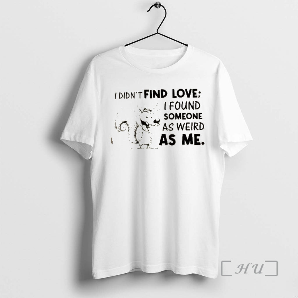 Officials Squirrel I Didnt Find Love I Found Someone As Weird As Me Premium Shirt Hoodie Sweatshirt | PurePodTees.com