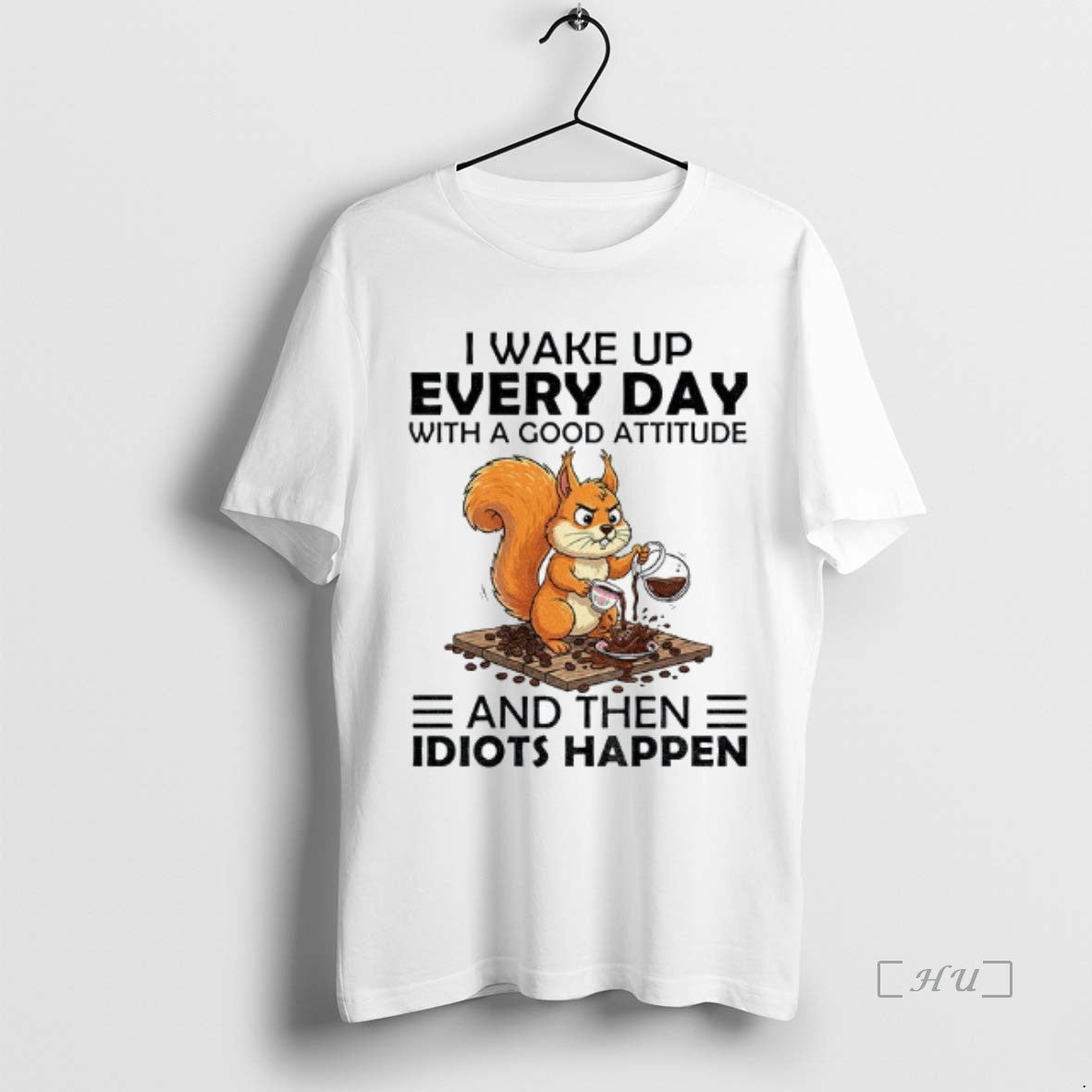 Officials Squirrel I Wake Up Every Day With A Good Attitude And Then Idiots Happen Shirt Hoodie Sweatshirt | PurePodTees.com