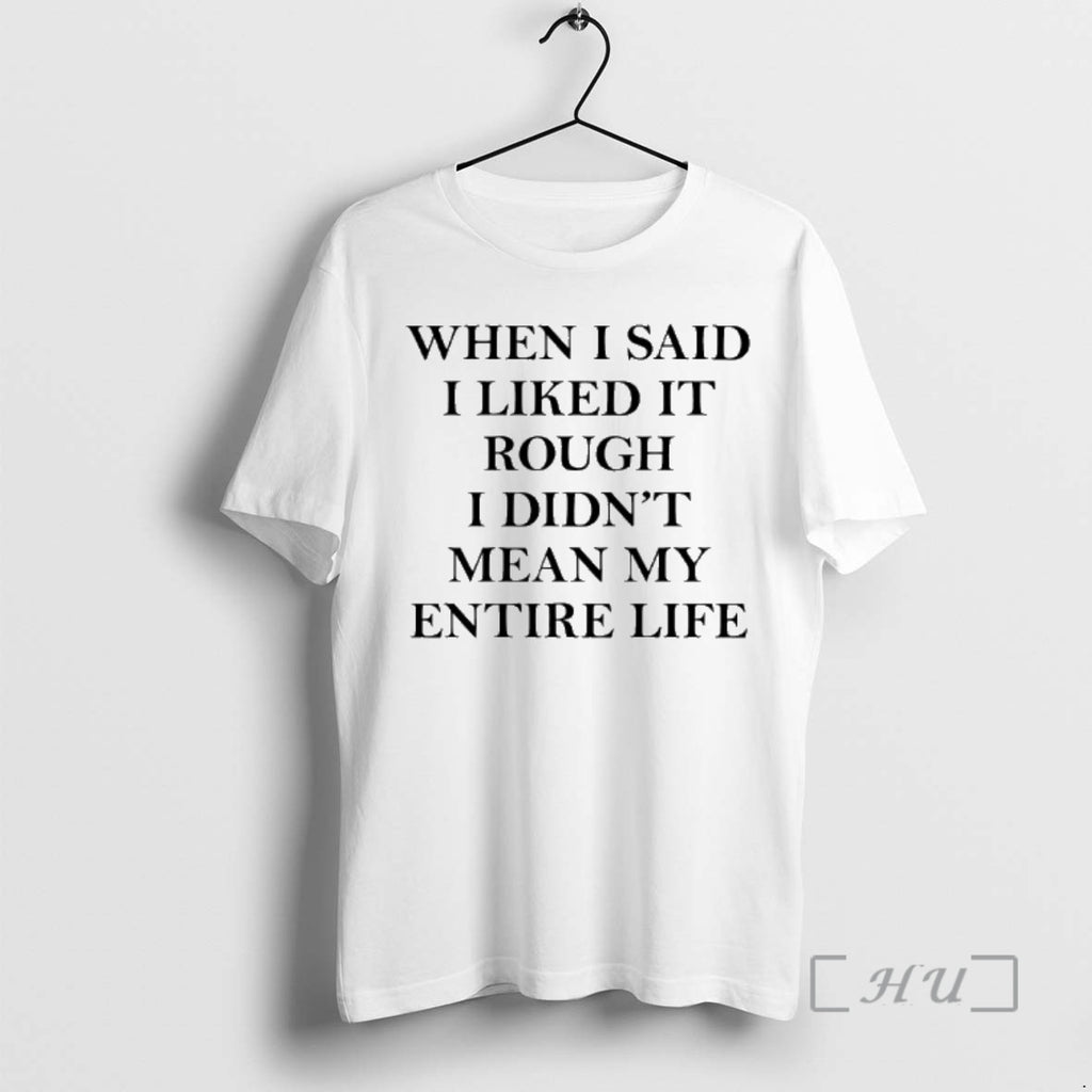 Officials When I Said I Liked It Rough I Didnt Mean My Entire Life Shirt Hoodie Sweatshirt | PurePodTees.com
