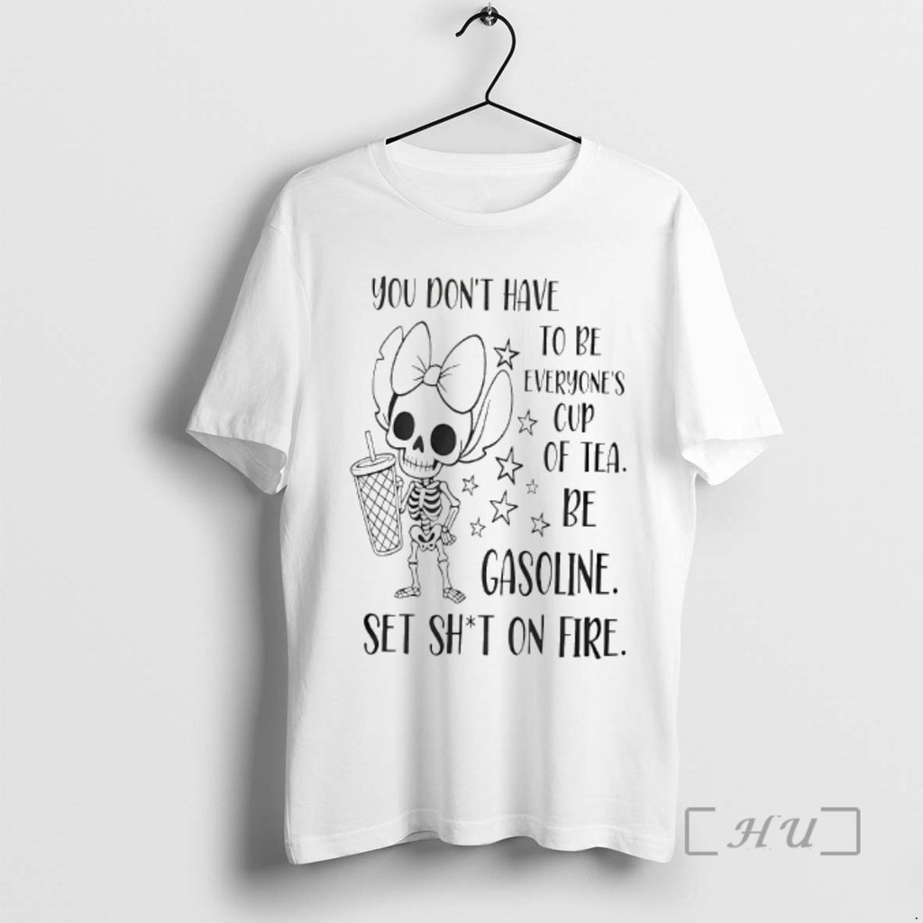 Officials You Dont Have To Be Everyones Cup Of Tea Be Gasoline Skeleton Premium Shirt Hoodie Sweatshirt | PurePodTees.com