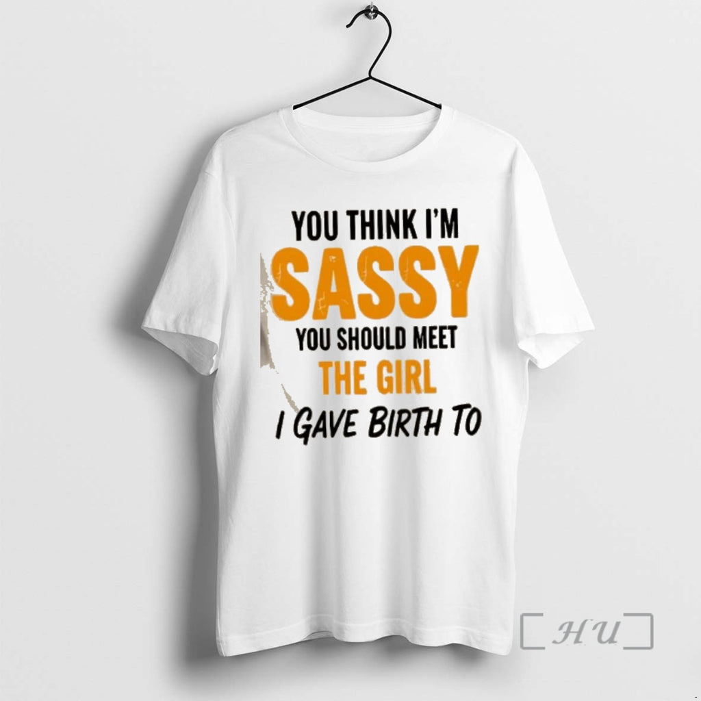 Officials You Think Im Sassy You Should Meet The Girl I Gave Birth To Premium Shirt Hoodie Sweatshirt | PurePodTees.com