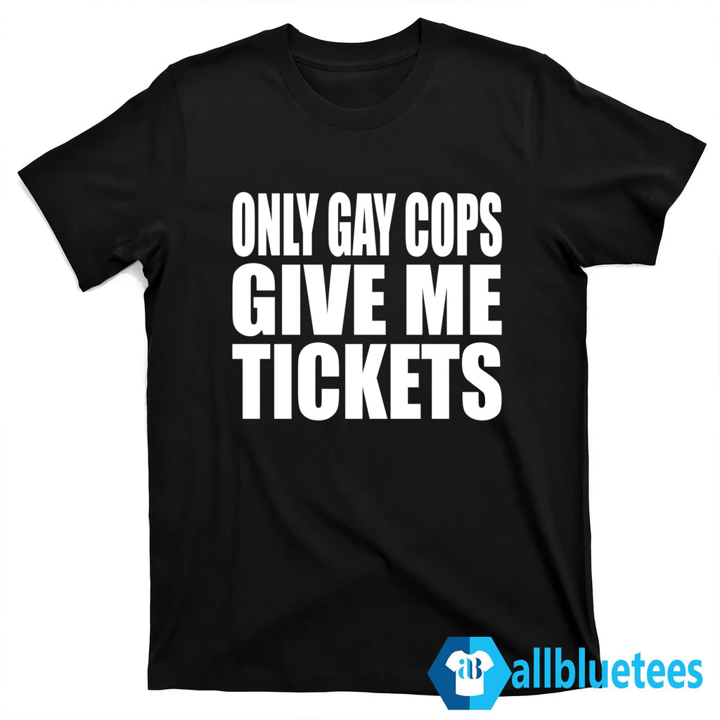 Only Gay Cops Give Me Tickets Shirt