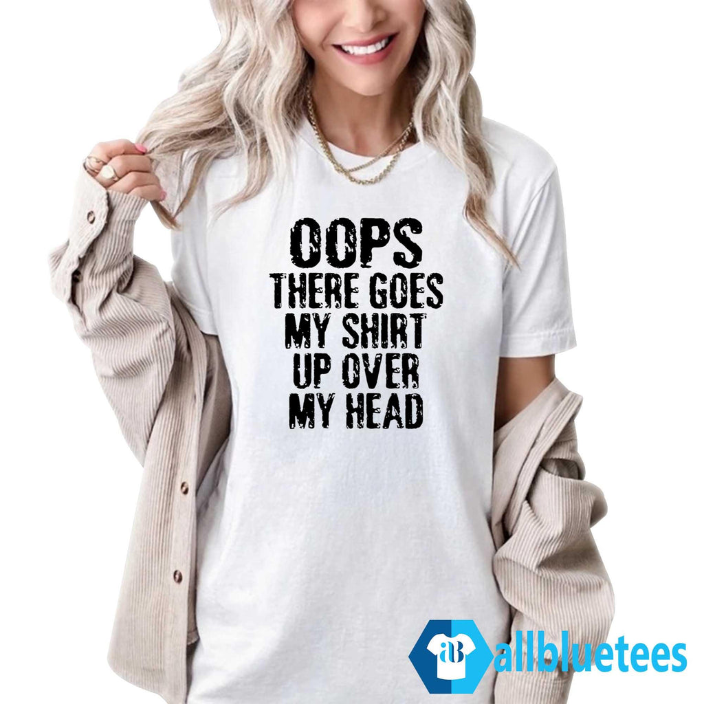 Oops There Goes My Shirt Up Over My Head Shirt