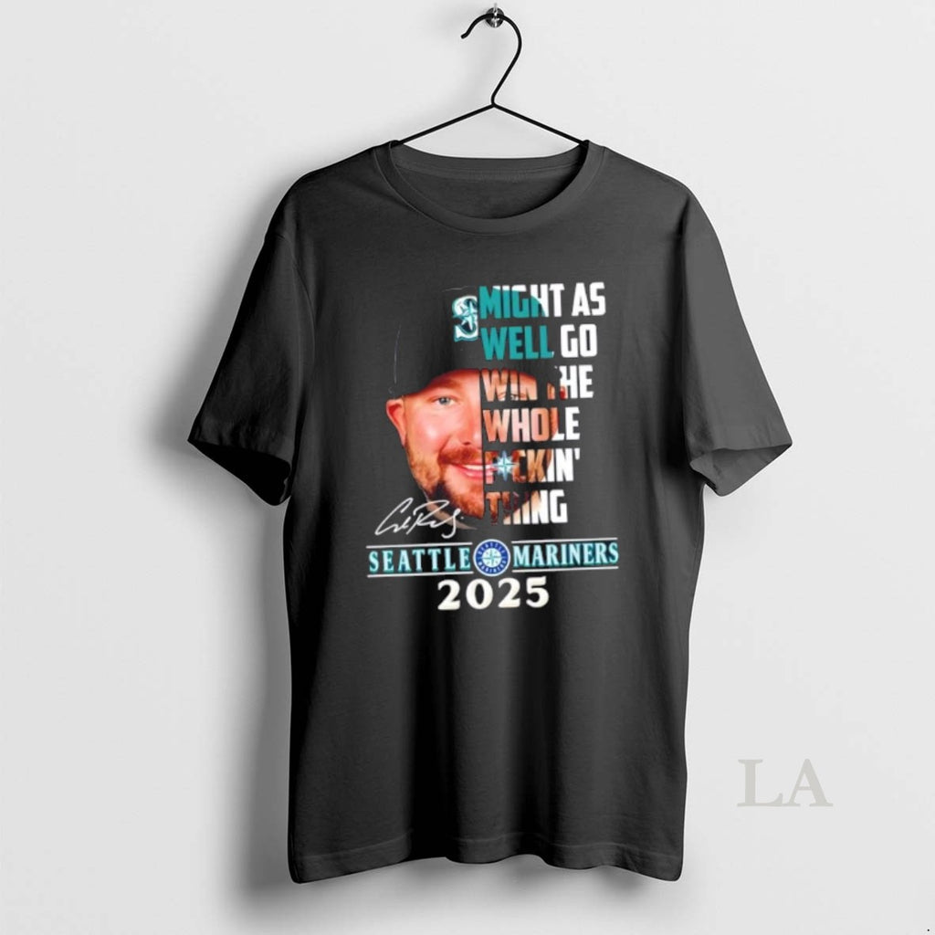 Original 2025 Seattle Mariners Cal Raleigh Might As Well Go Win The Whole Fuckin Thing Shirt Hoodie Sweatshirt