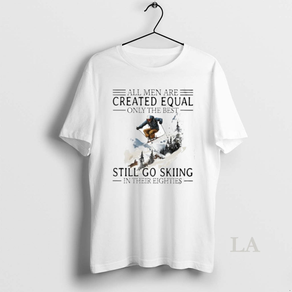 Original All Men Are Created Equal Only The Best Still Go Skiing In Their Eighties Shirt Hoodie Sweatshirt | PurePodTees.com