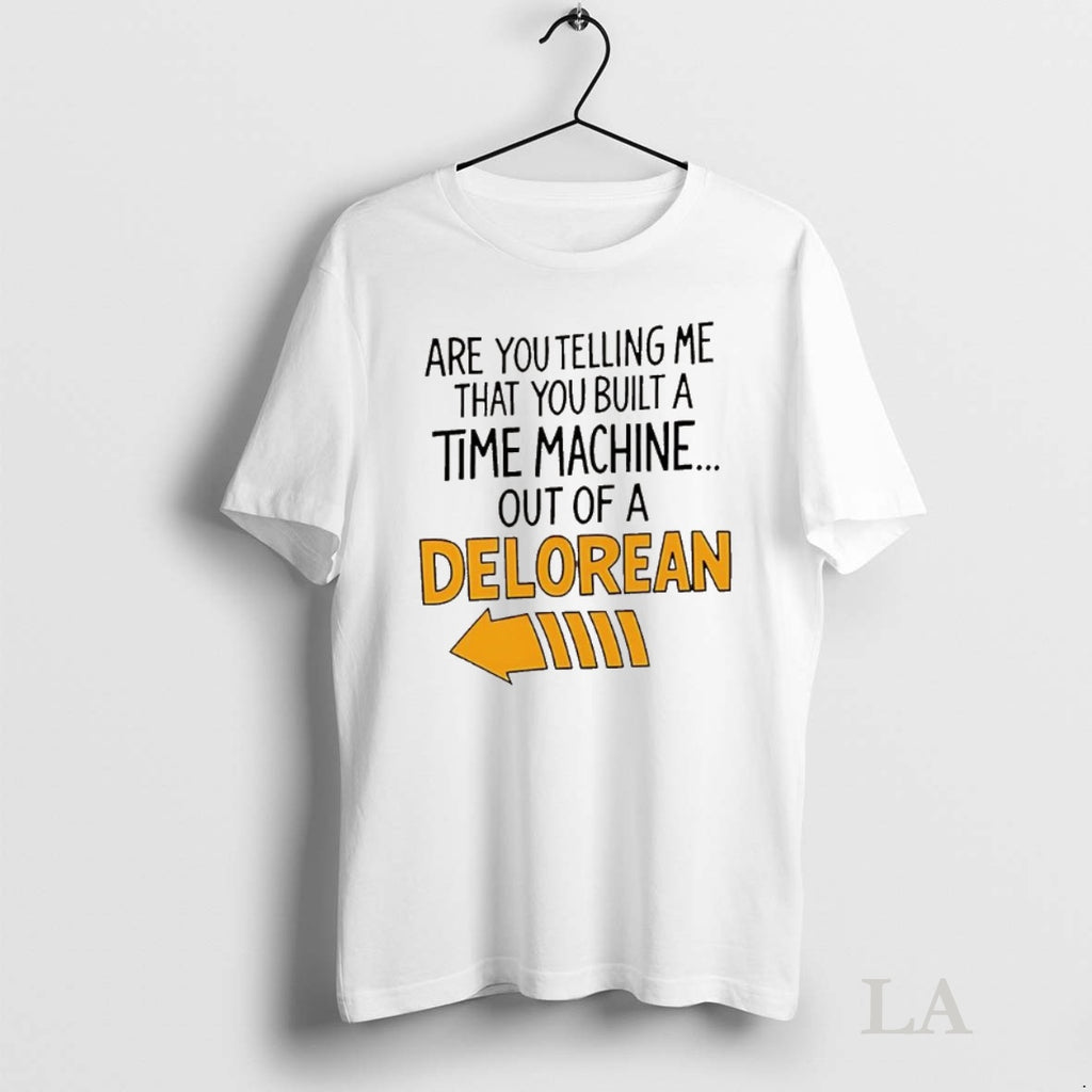 Original Are You Telling Me You Built A Time Machine Out Of A Delorean Arrow Shirt Hoodie Sweatshirt | PurePodTees.com