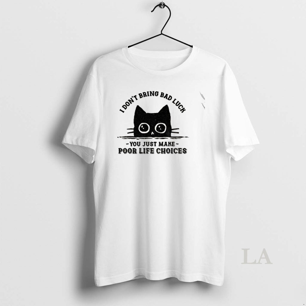 Original Black Cats I Dont Bring Bad Luck You Just Make Poor Life Choices