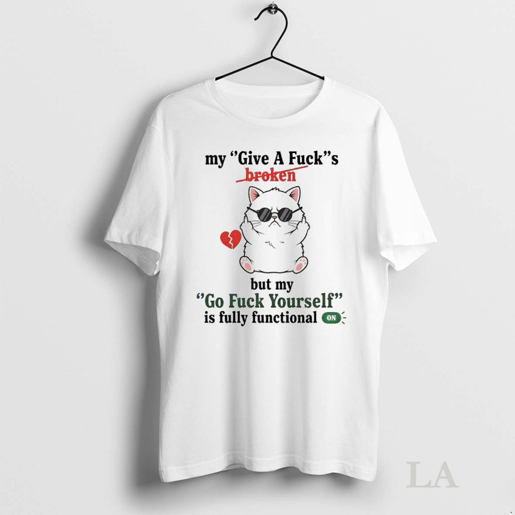 Original Cat My Give A Fuck Is Broken But My Go Fuck Yourself Fully Functional Shirt Hoodie Sweatshirt | PurePodTees.com