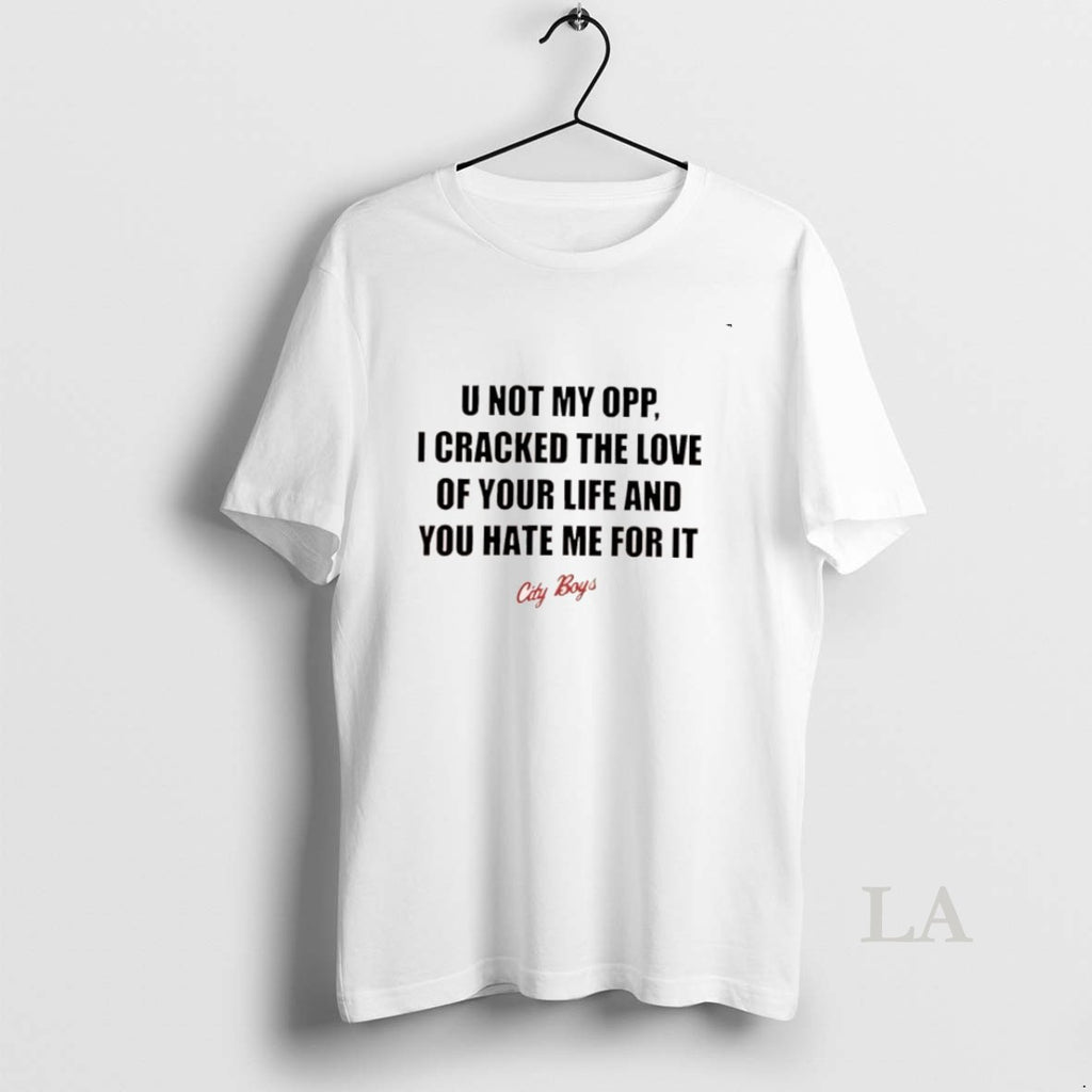 Original City Boys U Not My Opp I Cracked The Love Of Your Life And Shirt Hoodie Sweatshirt | PurePodTees.com