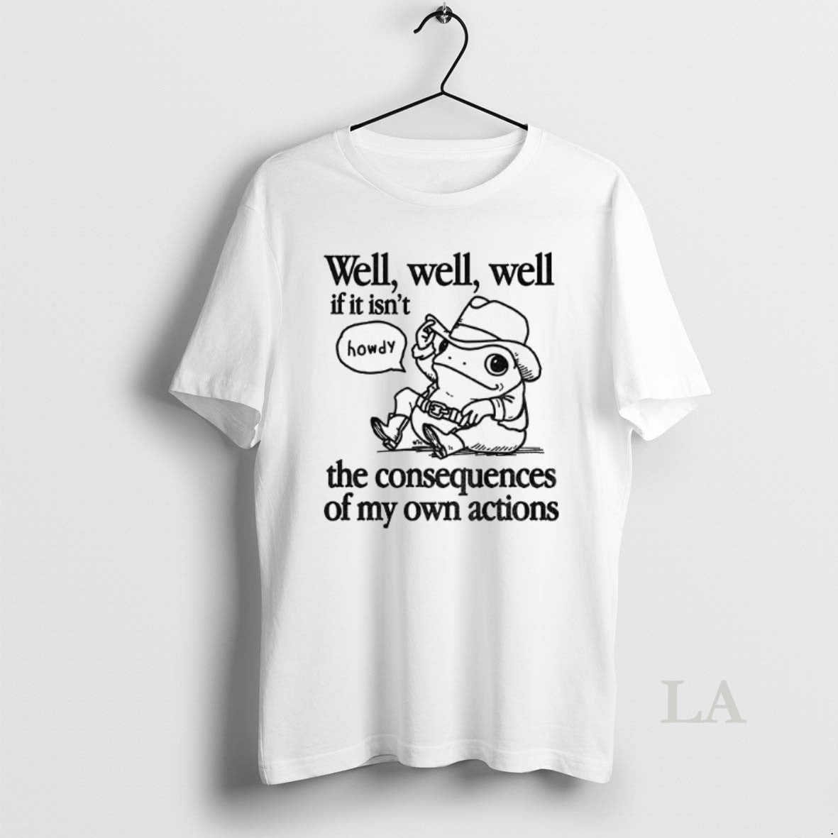 Original Cowfrog Well Well Well If It Isnt The Consequences Of My Actions Shirt Hoodie Sweatshirt | PurePodTees.com