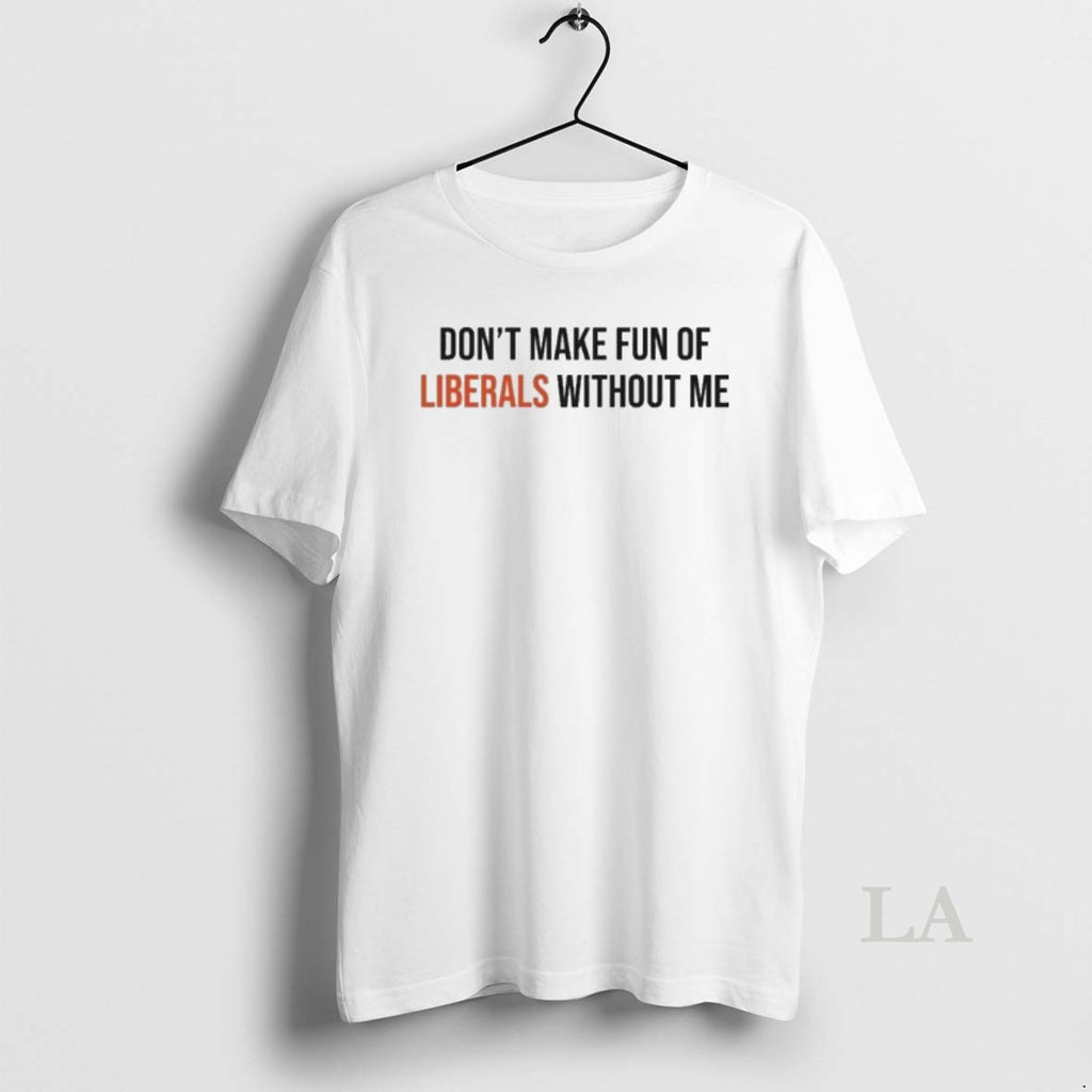 Original Dont Make Fun Of Liberals Without Me Shirt Hoodie Sweatshirt | PurePodTees.com