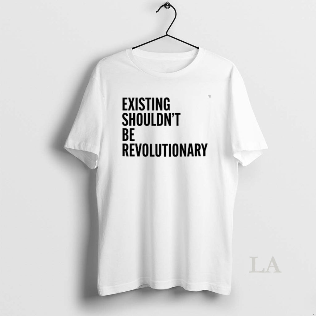 Original Existing Shouldnt Be Revolutionary Shirt Hoodie Sweatshirt | PurePodTees.com