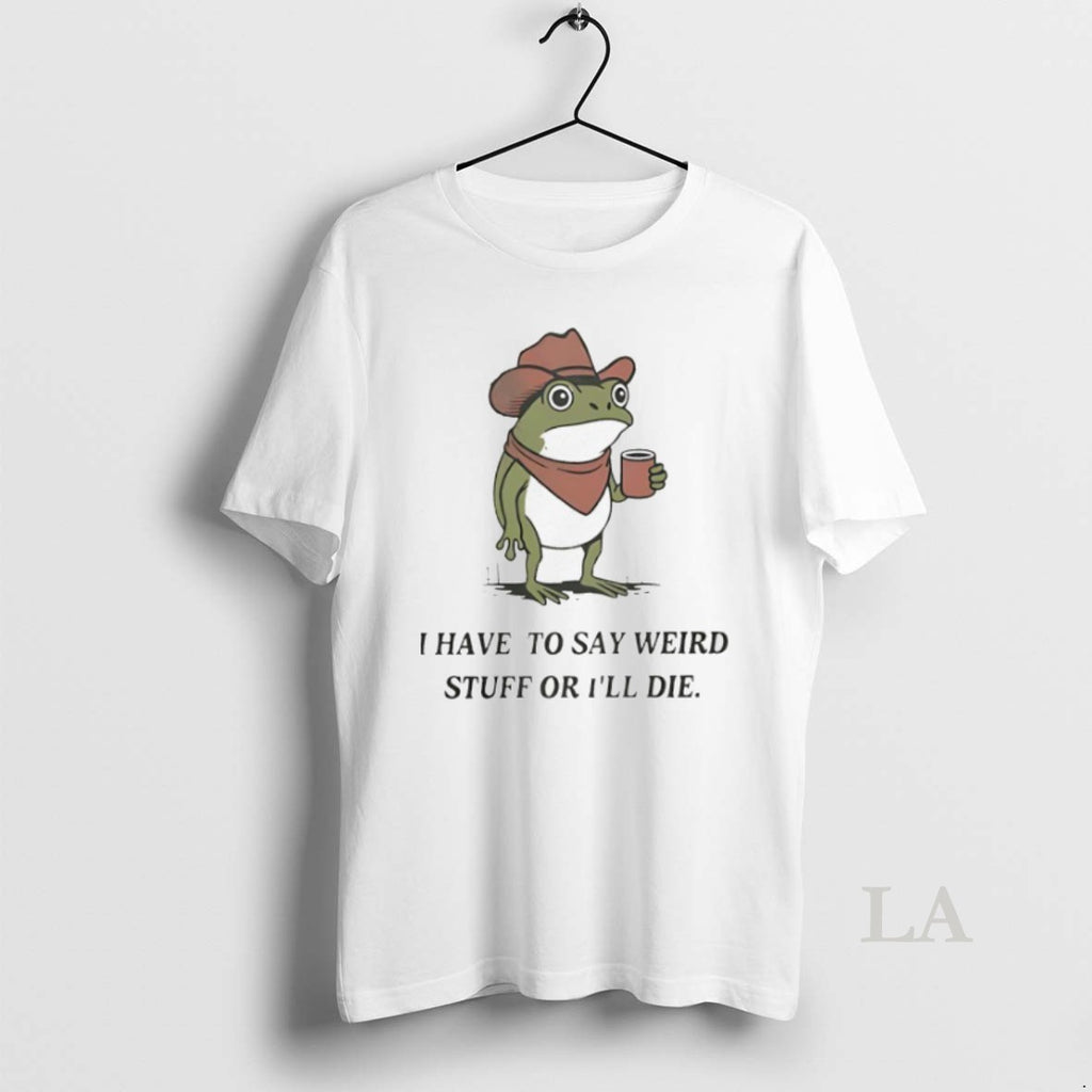 Original Frog Cowboy I Have To Say Weird Stuff Or Ill Die