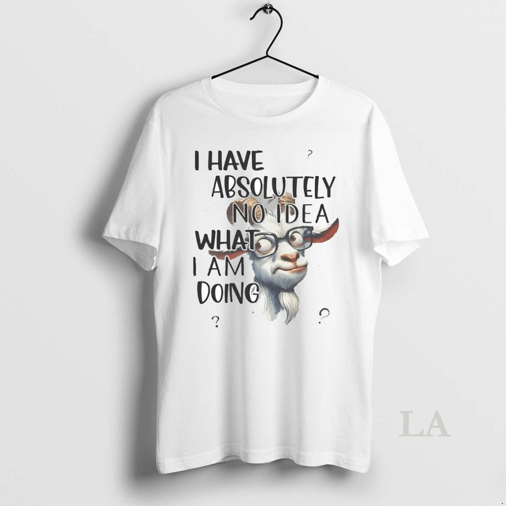 Original Goat I Have Absolutely No Idea What I Am Doing Shirt Hoodie Sweatshirt | PurePodTees.com