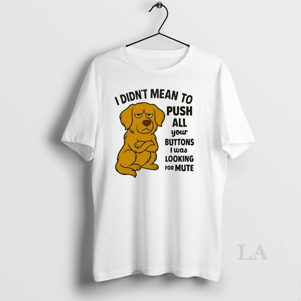 Original Golden Retriever I Didnt Mean To Push All Your Buttons Looking Mute Shirt Hoodie Sweatshirt | PurePodTees.com