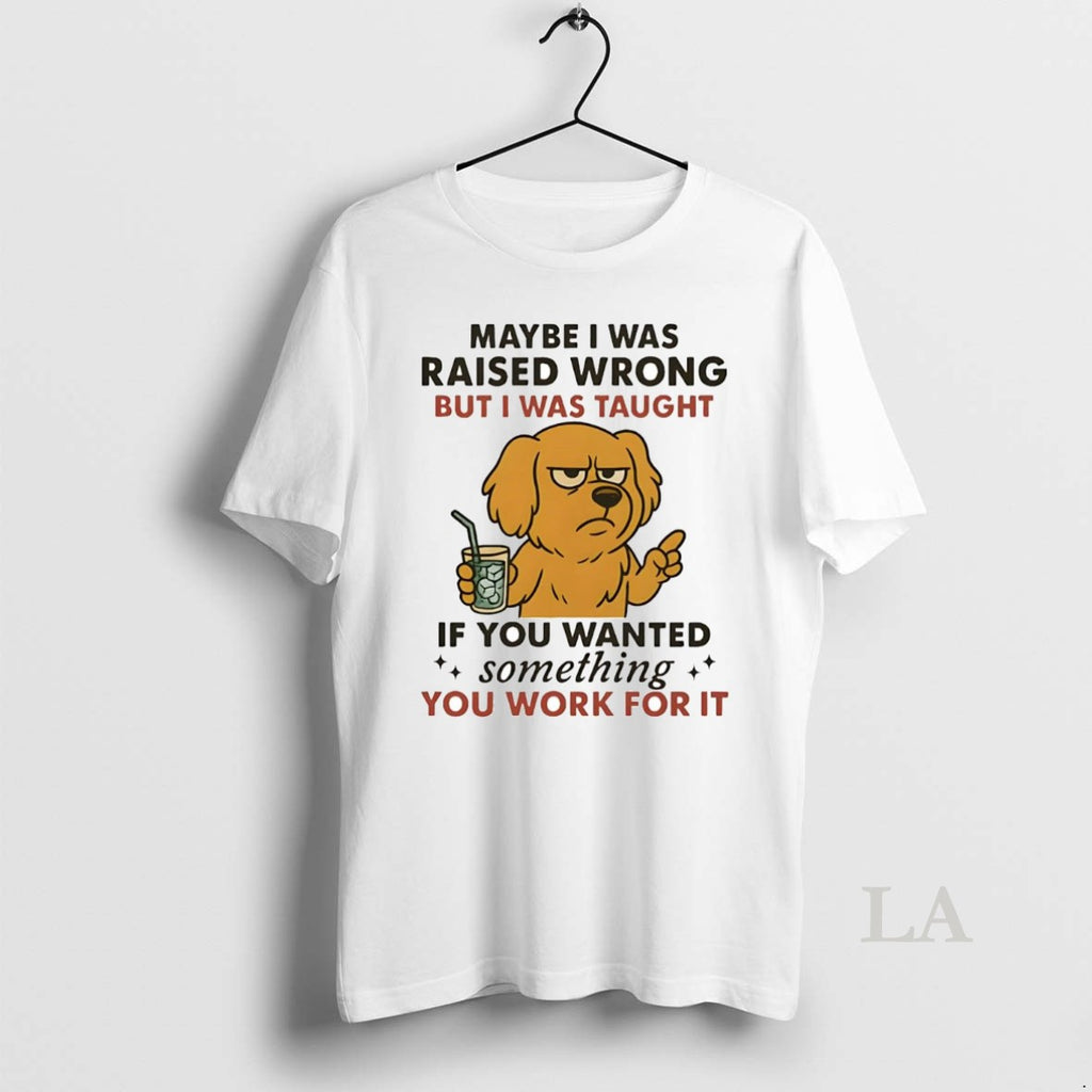 Original Golden Retriever Maybe I Was Raised Wrong I Was Taught Work For It Shirt Hoodie Sweatshirt | PurePodTees.com