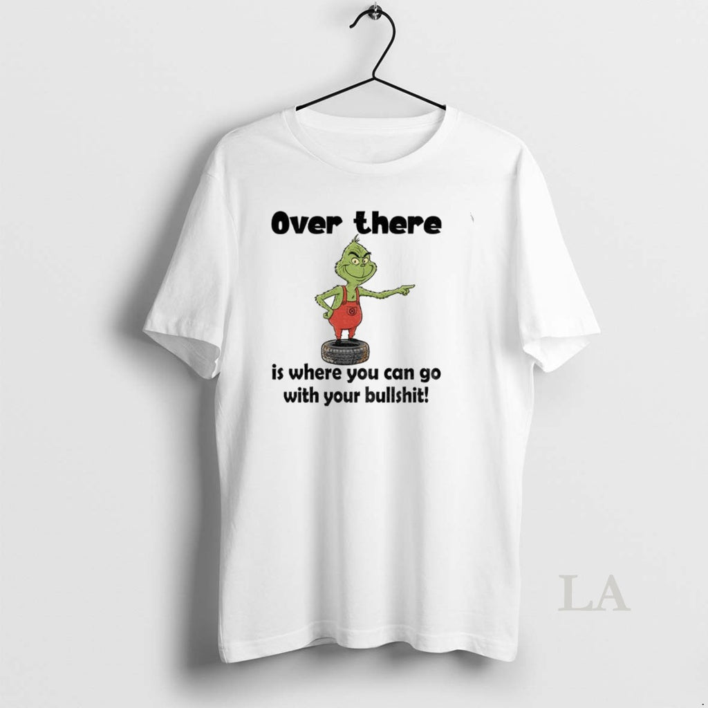 Original Grinch Over There Is Where You Can Go With Your Bullshit Merry Christmas Shirt Hoodie Sweatshirt | PurePodTees.com
