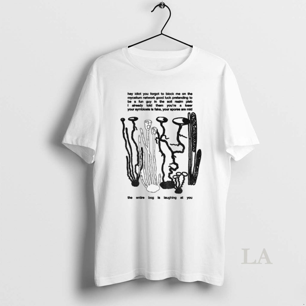 Original Hey Idiot You Forgot To Block Me On The Mycelium Network Good Luck Pretending Shirt Hoodie Sweatshirt