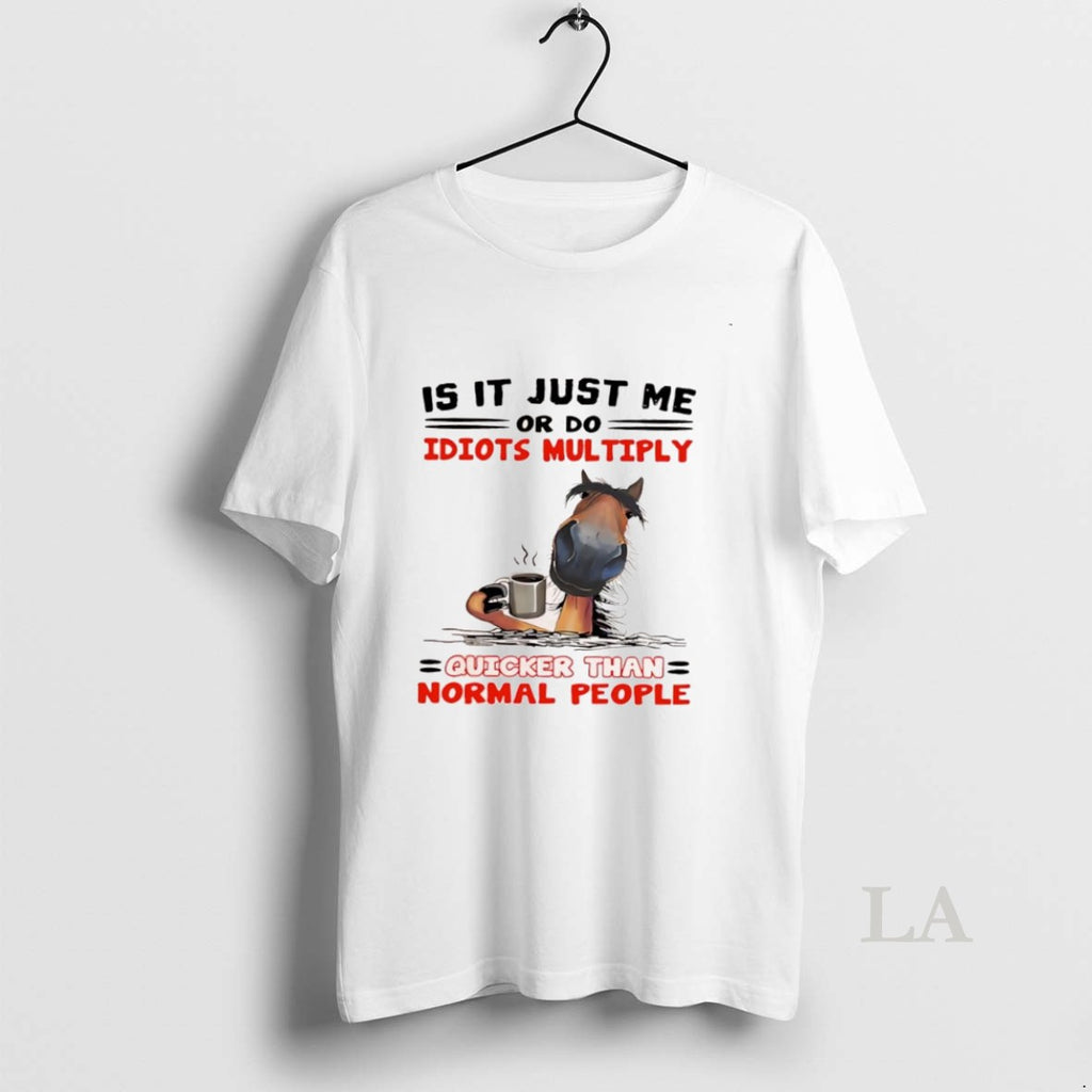 Original Horse Is It Just Me Or Do Idiots Multiply Quicker Than Normal People Shirt Hoodie Sweatshirt | PurePodTees.com