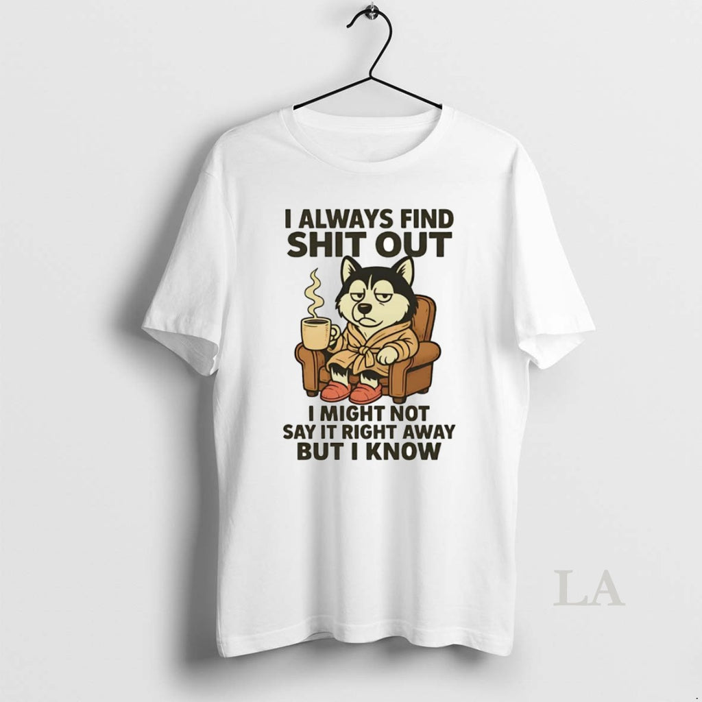 Original Husky I Always Find Shit Out Shirt Hoodie Sweatshirt | PurePodTees.com