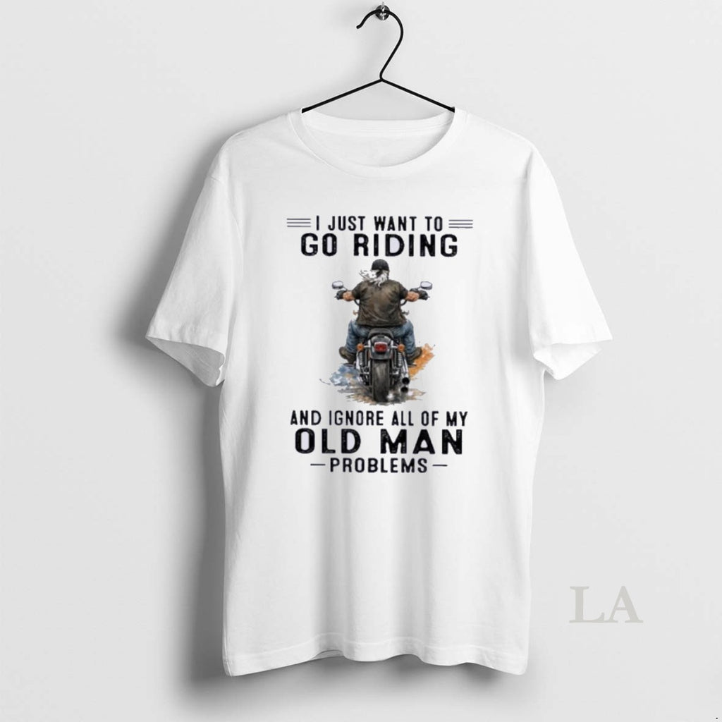 Original I Just Want To Go Riding And Ignore All Of My Oldman Problems