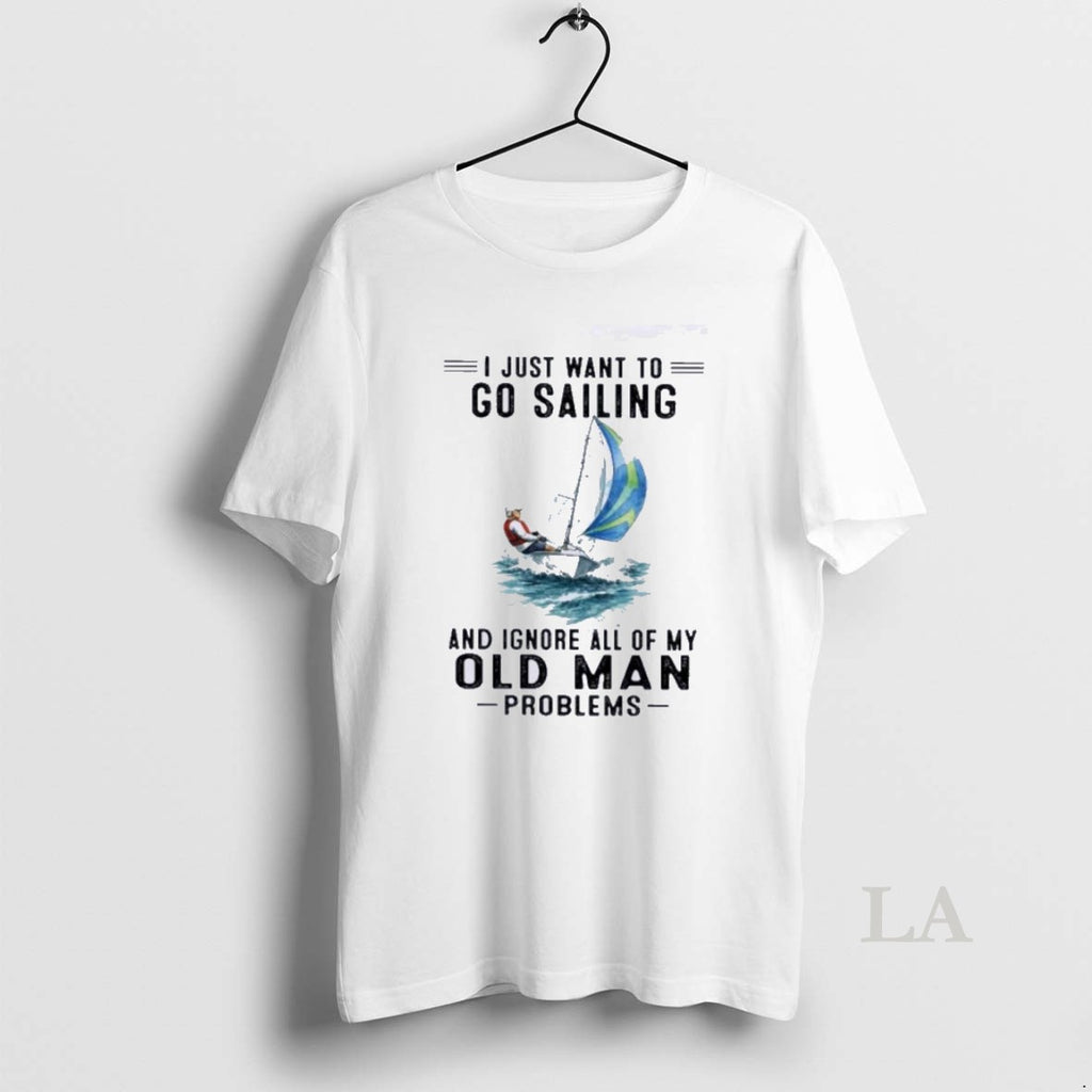 Original I Just Want To Go Sailing And Ignore All Of My Oldman Problems