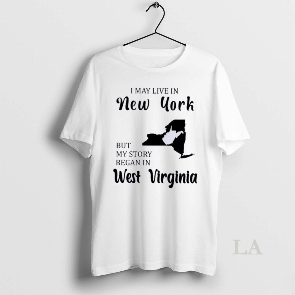 Original I May Live In New York But My Story Began In West Virginia Shirt Hoodie Sweatshirt | PurePodTees.com