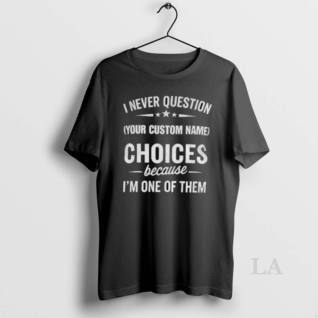 Original I Never Question Your Custom Name Choices Because Im One Of Them Shirt Hoodie Sweatshirt | PurePodTees.com