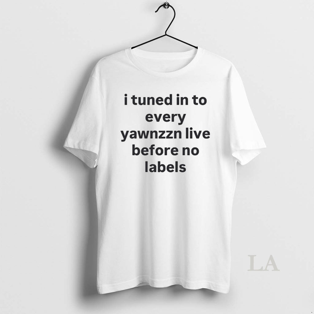 Original I Tuned In To Every Yawnzzn Live Before No Labels Shirt Hoodie Sweatshirt | PurePodTees.com