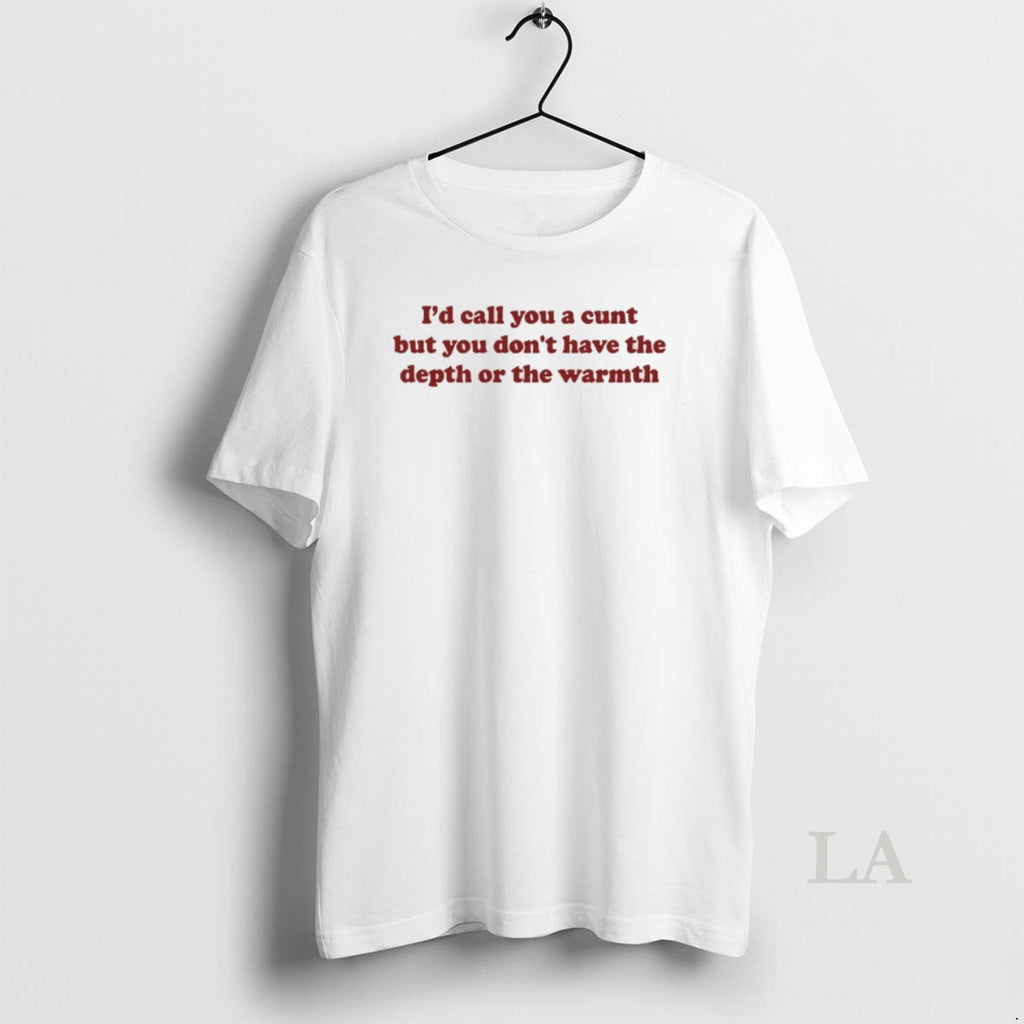 Original Id Call You A Cunt But You Dont Have The Depth Or The Warmth Shirt Hoodie Sweatshirt | PurePodTees.com