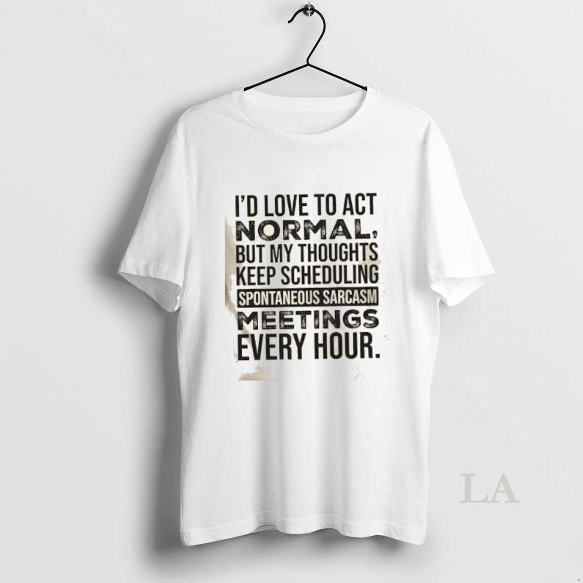 Original Id Love To Act Normal But My Thoughts Keep Scheduling Spontaneous Sarcasm Meetings Every Shirt Hoodie Sweatshirt