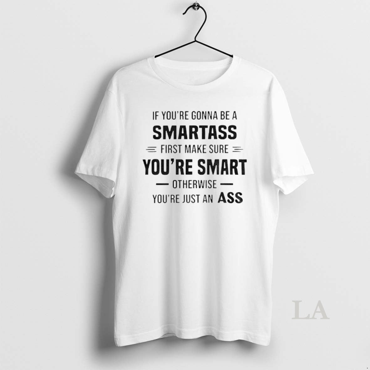 Original If Youre Gonna Be A Smartass First Make Sure Youre Smart Otherwise Youre Just Shirt Hoodie Sweatshirt