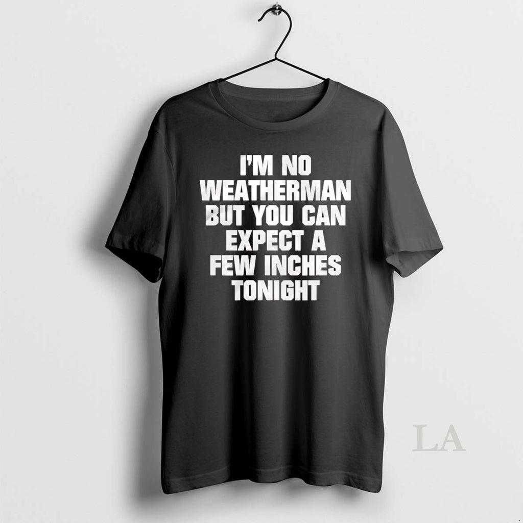 Original Im No Weatherman But You Can Expect A Few Inches Tonight Shirt Hoodie Sweatshirt | PurePodTees.com