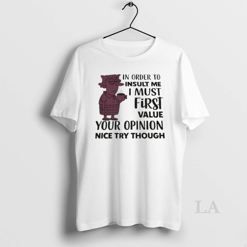 Original In Order To Insult Me I Must First Value Your Opinion Nice Try Though Shirt Hoodie Sweatshirt | PurePodTees.com