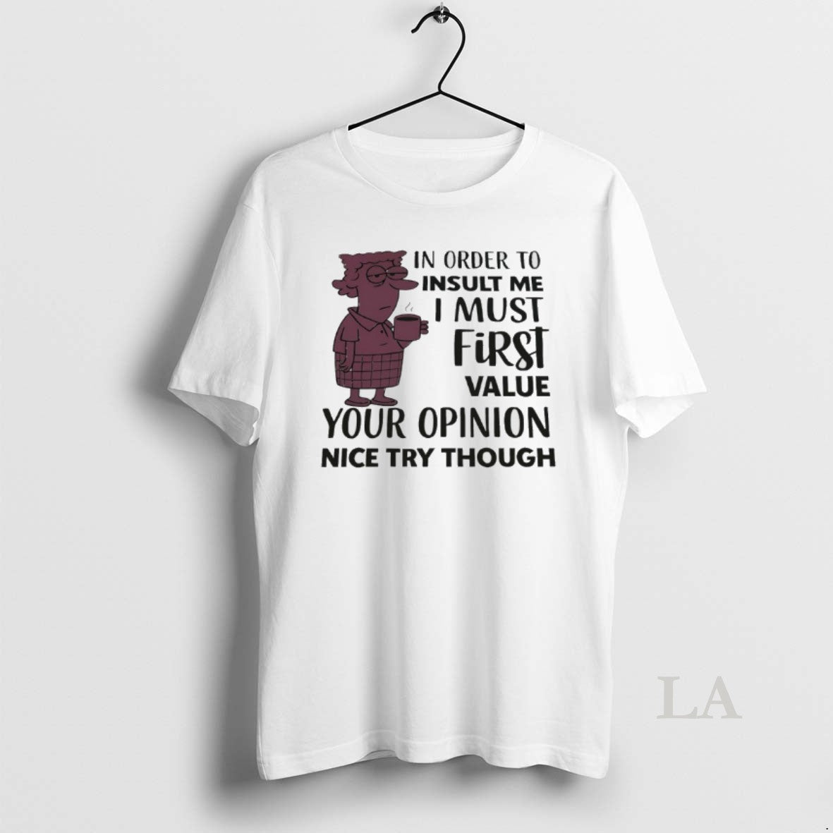 Original In Order To Insult Me I Must First Value Your Opinion Nice Try Though Shirt Hoodie Sweatshirt | PurePodTees.com
